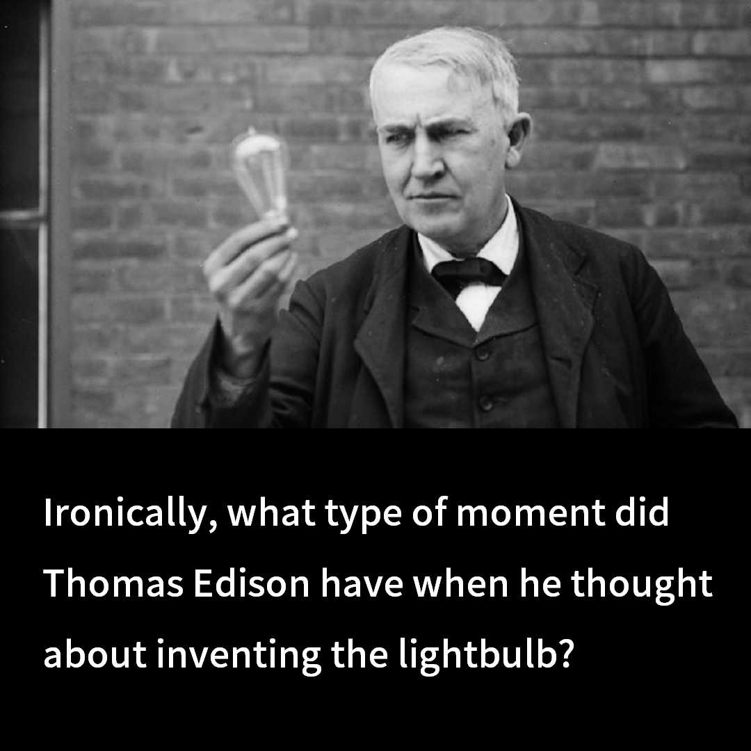 Ironically, what type of moment did Thomas Edison have when he thought about inventing the lightbulb?